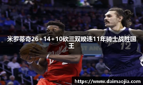 米罗蒂奇26+14+10砍三双睽违11年骑士战胜国王