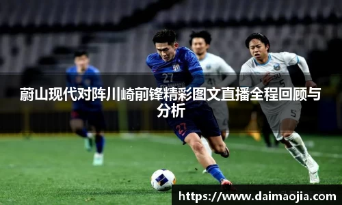 蔚山现代对阵川崎前锋精彩图文直播全程回顾与分析