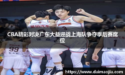 CBA精彩对决广东大益迎战上海队争夺季后赛席位