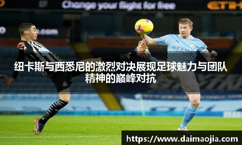 纽卡斯与西悉尼的激烈对决展现足球魅力与团队精神的巅峰对抗