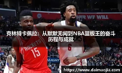 克林特卡佩拉：从默默无闻到NBA篮板王的奋斗历程与成就