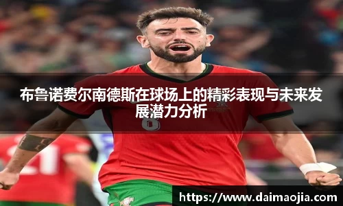 布鲁诺费尔南德斯在球场上的精彩表现与未来发展潜力分析