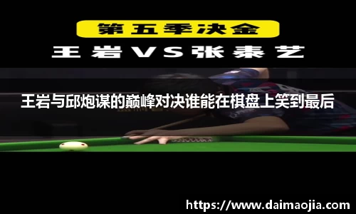 王岩与邱炮谋的巅峰对决谁能在棋盘上笑到最后