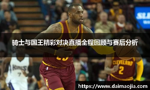 骑士与国王精彩对决直播全程回顾与赛后分析